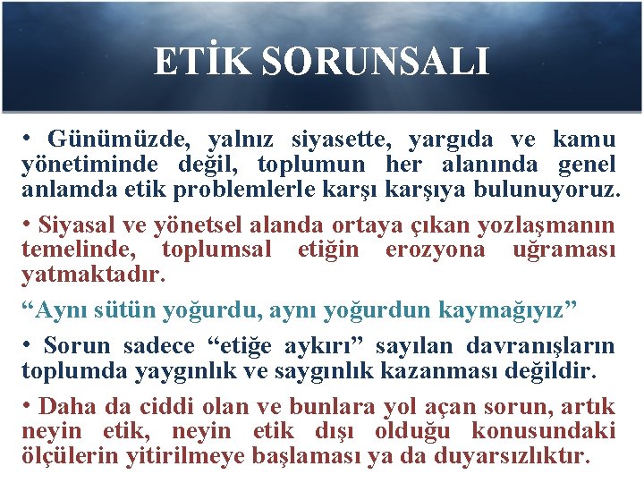 ETİK SORUNSALI • Günümüzde, yalnız siyasette, yargıda ve kamu yönetiminde değil, toplumun her alanında