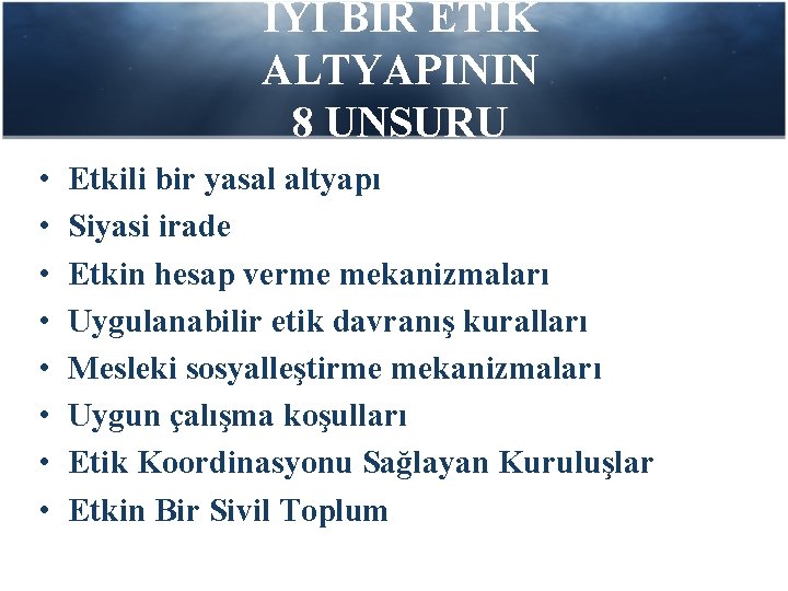 İYİ BİR ETİK ALTYAPININ 8 UNSURU • • Etkili bir yasal altyapı Siyasi irade