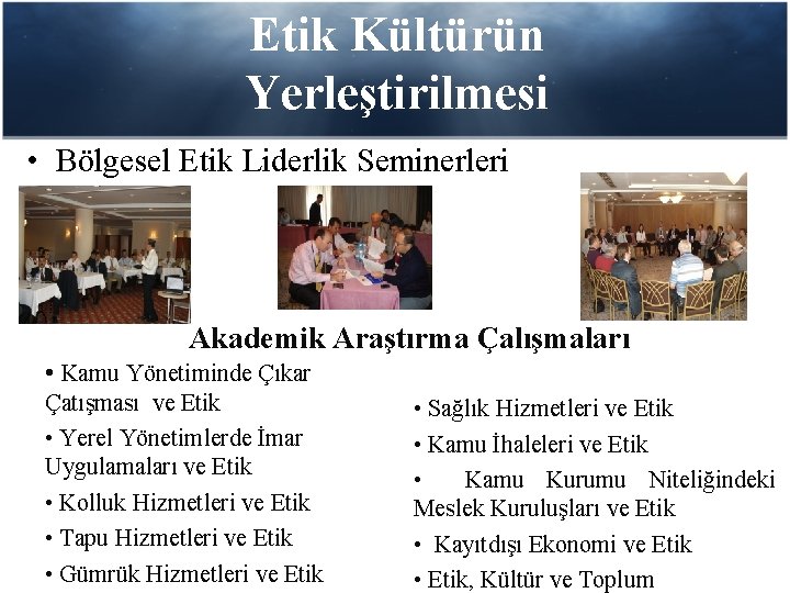 Etik Kültürün Yerleştirilmesi • Bölgesel Etik Liderlik Seminerleri Akademik Araştırma Çalışmaları • Kamu Yönetiminde