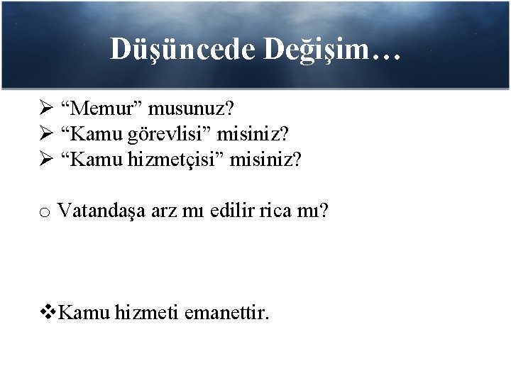 Düşüncede Değişim… Ø “Memur” musunuz? Ø “Kamu görevlisi” misiniz? Ø “Kamu hizmetçisi” misiniz? o