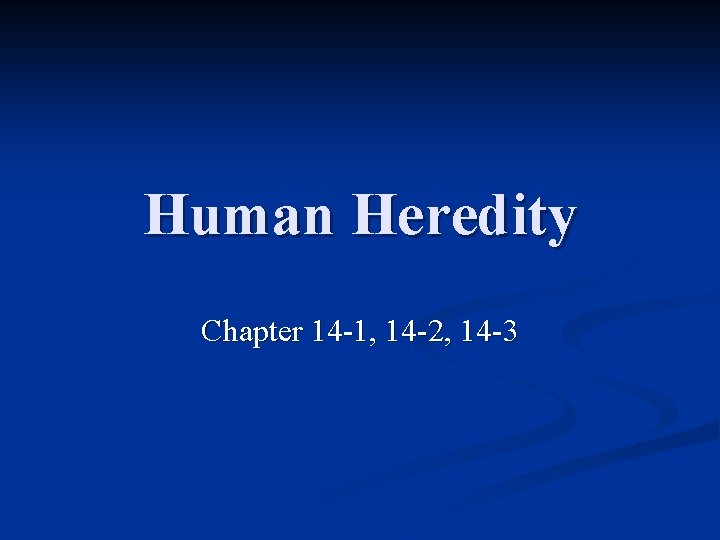 Human Heredity Chapter 14 -1, 14 -2, 14 -3 Human Heredity Chapter 14 -1, 14 -2, 14 -3