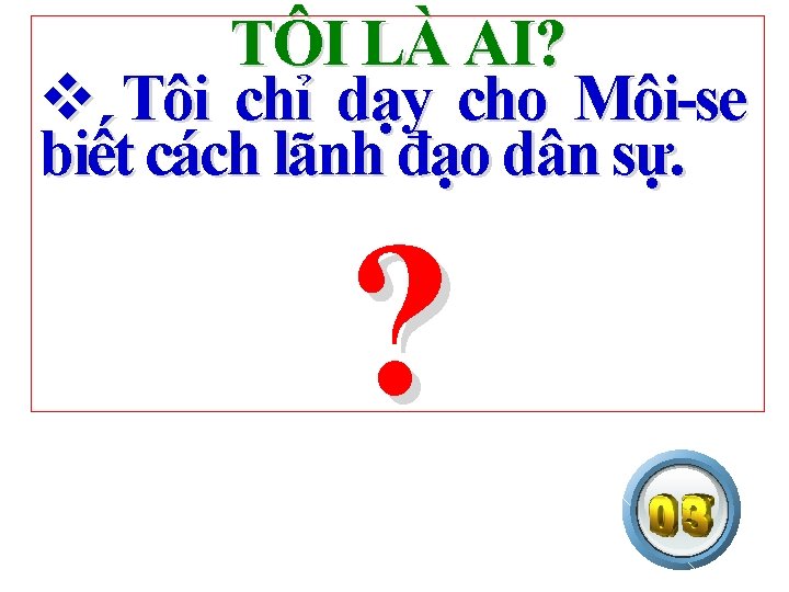 TÔI LÀ AI? v Tôi chỉ dạy cho Môi-se biết cách lãnh đạo dân