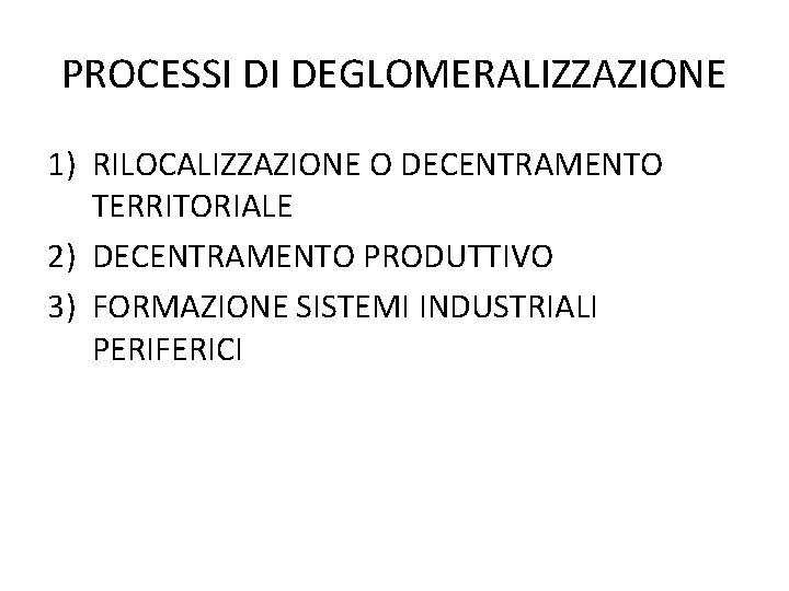 PROCESSI DI DEGLOMERALIZZAZIONE 1) RILOCALIZZAZIONE O DECENTRAMENTO TERRITORIALE 2) DECENTRAMENTO PRODUTTIVO 3) FORMAZIONE SISTEMI