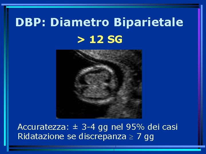 DBP: Diametro Biparietale > 12 SG Accuratezza: ± 3 -4 gg nel 95% dei