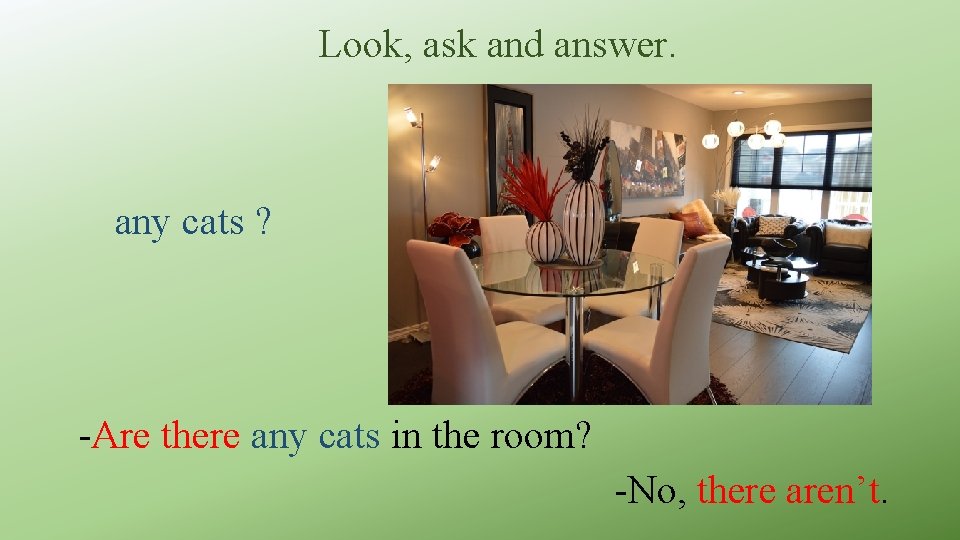 Look, ask and answer. any cats ? -Are there any cats in the room?