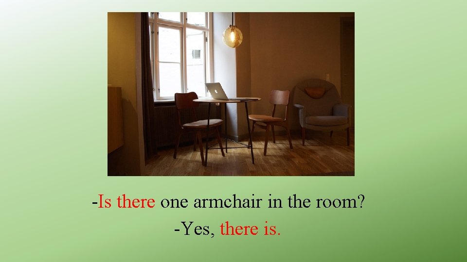 -Is there one armchair in the room? -Yes, there is. 