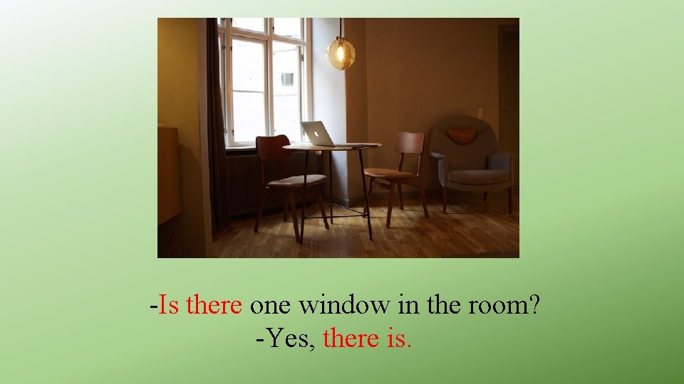 -Is there one window in the room? -Yes, there is. 