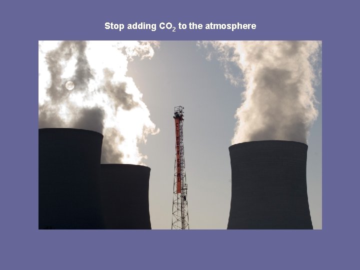 Stop adding CO 2 to the atmosphere 