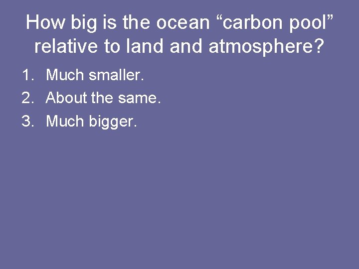 How big is the ocean “carbon pool” relative to land atmosphere? 1. Much smaller.