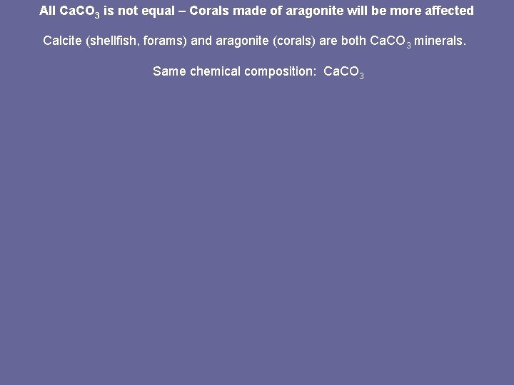 All Ca. CO 3 is not equal – Corals made of aragonite will be