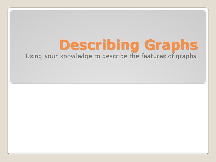 Describing Graphs Using your knowledge to describe the features of graphs 