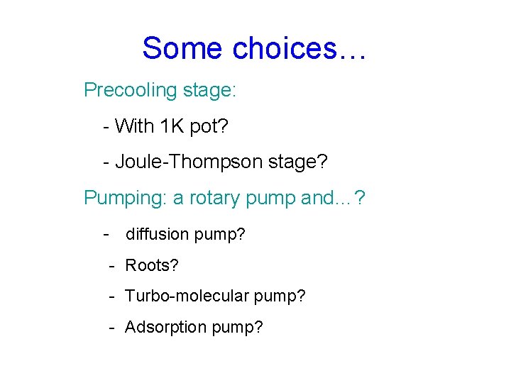 Some choices… Precooling stage: - With 1 K pot? - Joule-Thompson stage? Pumping: a