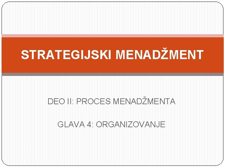 STRATEGIJSKI MENADŽMENT DEO II: PROCES MENADŽMENTA GLAVA 4: ORGANIZOVANJE 