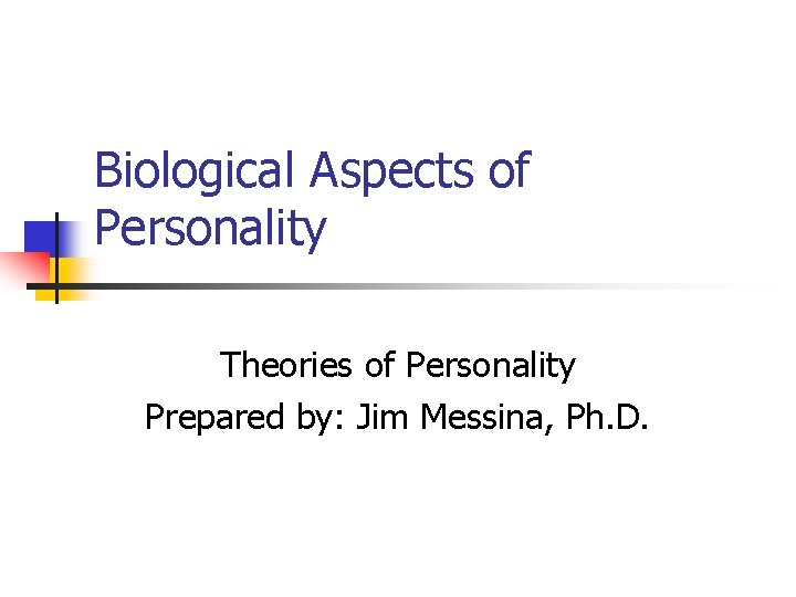 Biological Aspects of Personality Theories of Personality Prepared by: Jim Messina, Ph. D. 
