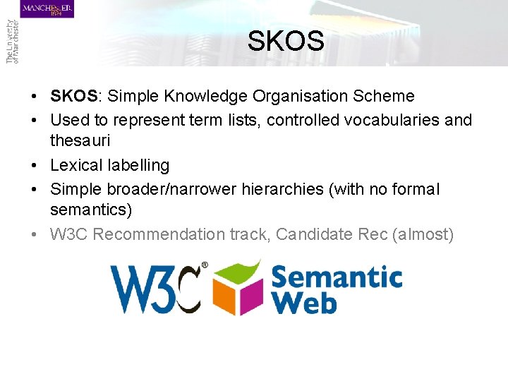 SKOS • SKOS: Simple Knowledge Organisation Scheme • Used to represent term lists, controlled