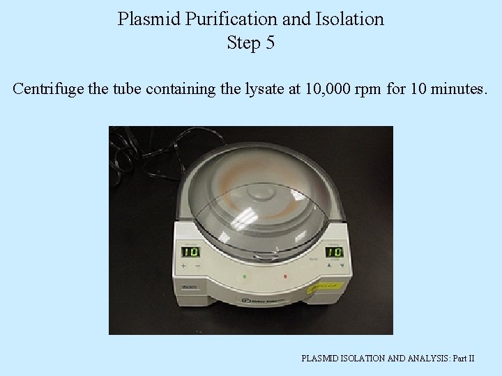 Plasmid Purification and Isolation Step 5 Centrifuge the tube containing the lysate at 10,