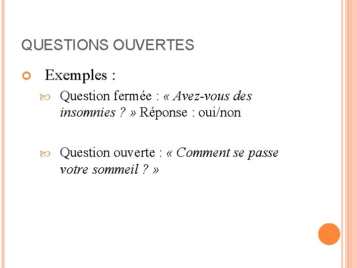 QUESTIONS OUVERTES Exemples : Question fermée : « Avez-vous des insomnies ? » Réponse