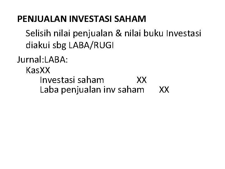 PENJUALAN INVESTASI SAHAM Selisih nilai penjualan & nilai buku Investasi diakui sbg LABA/RUGI Jurnal: