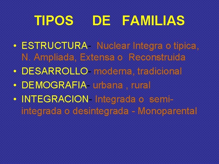 TIPOS DE FAMILIAS • ESTRUCTURA- Nuclear Integra o tipica, N. Ampliada, Extensa o Reconstruida