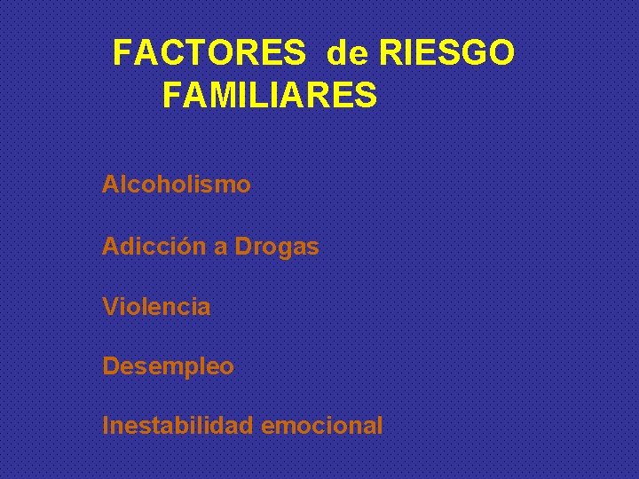 FACTORES de RIESGO FAMILIARES Alcoholismo Adicción a Drogas Violencia Desempleo Inestabilidad emocional 