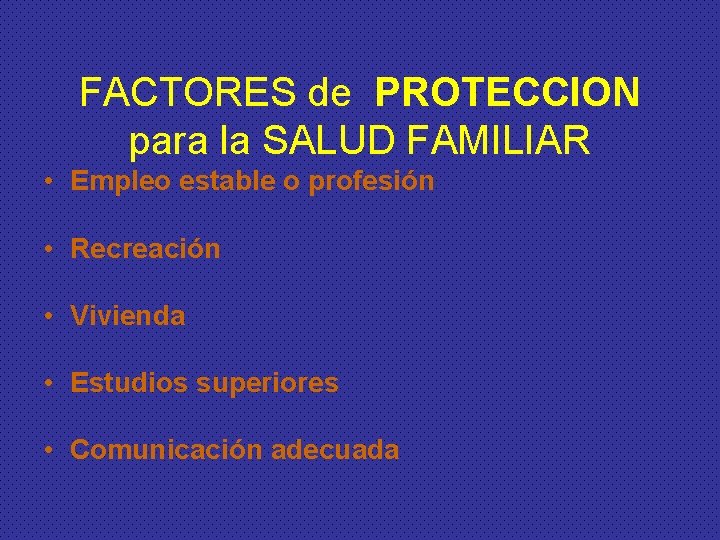 FACTORES de PROTECCION para la SALUD FAMILIAR • Empleo estable o profesión • Recreación