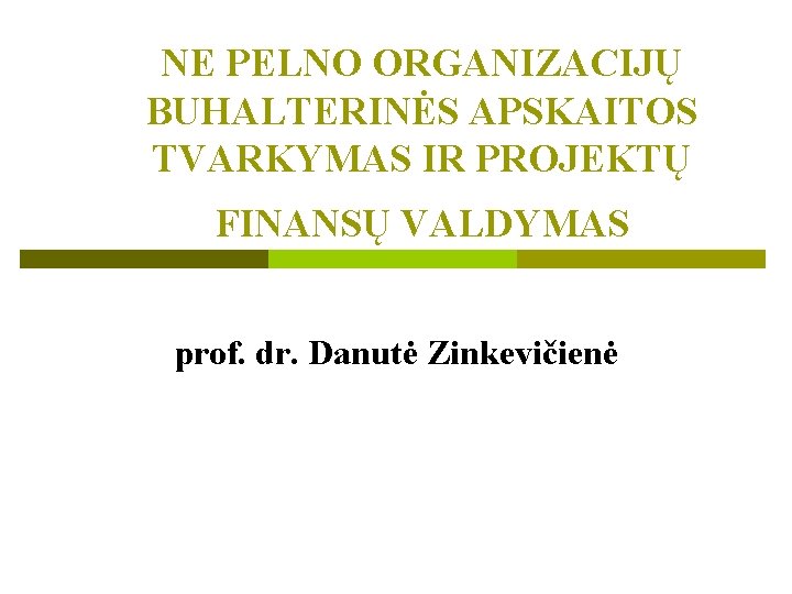 NE PELNO ORGANIZACIJŲ BUHALTERINĖS APSKAITOS TVARKYMAS IR PROJEKTŲ FINANSŲ VALDYMAS prof. dr. Danutė Zinkevičienė