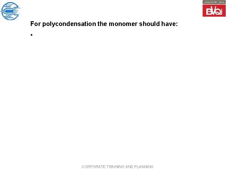 For polycondensation the monomer should have: • CORPORATE TRAINING AND PLANNING For polycondensation the monomer should have: • CORPORATE TRAINING AND PLANNING