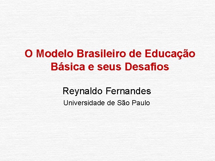 O Modelo Brasileiro de Educação Básica e seus Desafios Reynaldo Fernandes Universidade de São