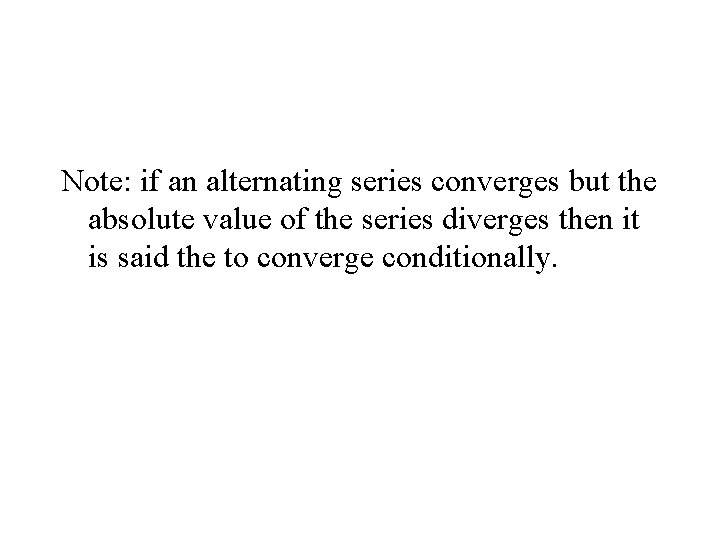 Note: if an alternating series converges but the absolute value of the series diverges