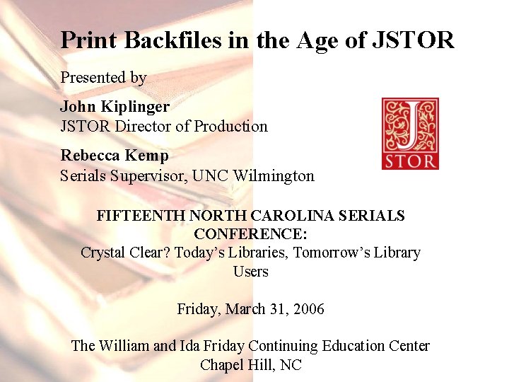 Print Backfiles in the Age of JSTOR Presented by John Kiplinger JSTOR Director of