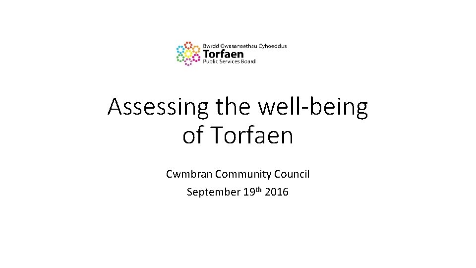 Assessing the well-being of Torfaen Cwmbran Community Council September 19 th 2016 