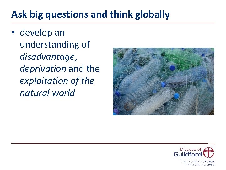 Ask big questions and think globally • develop an understanding of disadvantage, deprivation and