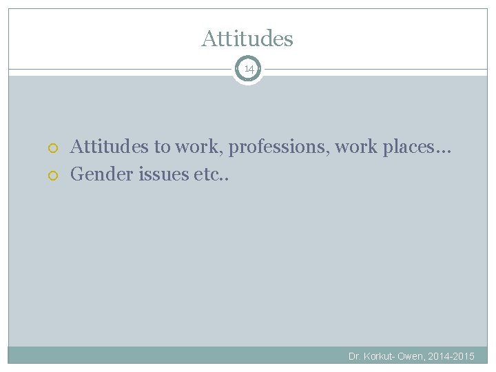 Attitudes 14 Attitudes to work, professions, work places… Gender issues etc. . Dr. Korkut-