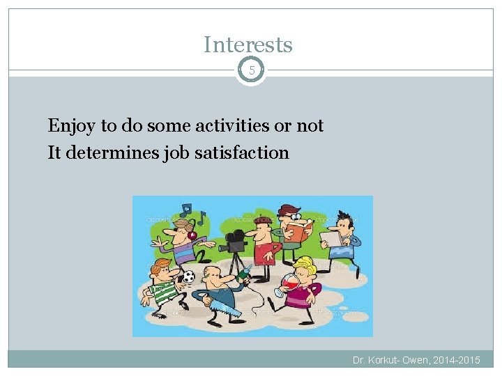 Interests 5 Enjoy to do some activities or not It determines job satisfaction Dr.