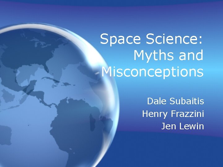 Space Science: Myths and Misconceptions Dale Subaitis Henry Frazzini Jen Lewin 