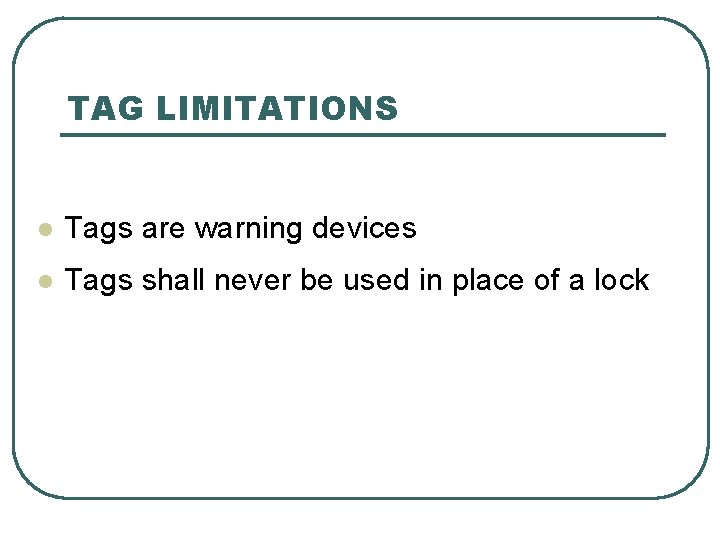 TAG LIMITATIONS l Tags are warning devices l Tags shall never be used in