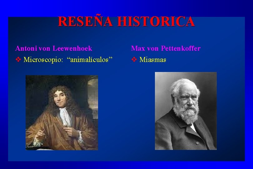RESEÑA HISTORICA Antoni von Leewenhoek v Microscopio: “animalículos” Max von Pettenkoffer v Miasmas 