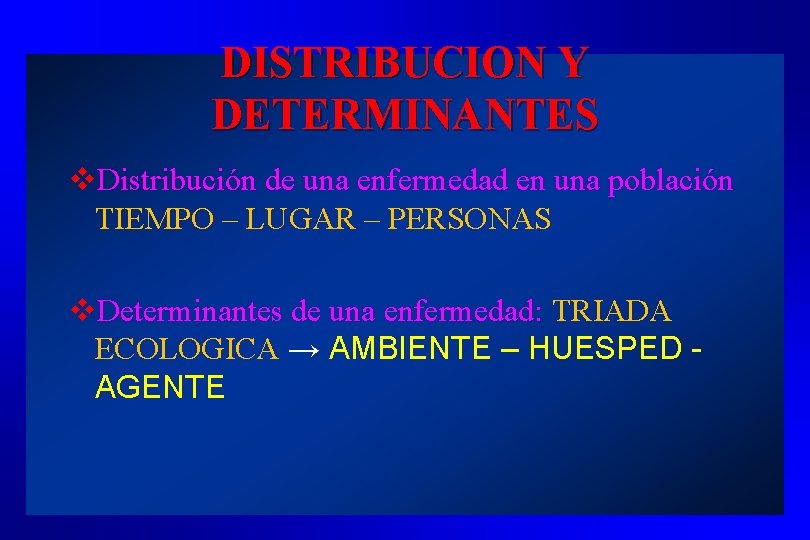 DISTRIBUCION Y DETERMINANTES v. Distribución de una enfermedad en una población TIEMPO – LUGAR