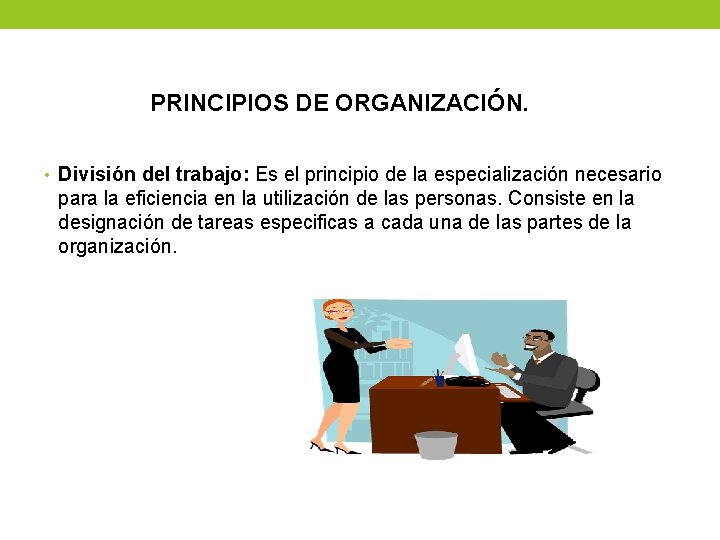 PRINCIPIOS DE ORGANIZACIÓN. • División del trabajo: Es el principio de la especialización necesario PRINCIPIOS DE ORGANIZACIÓN. • División del trabajo: Es el principio de la especialización necesario