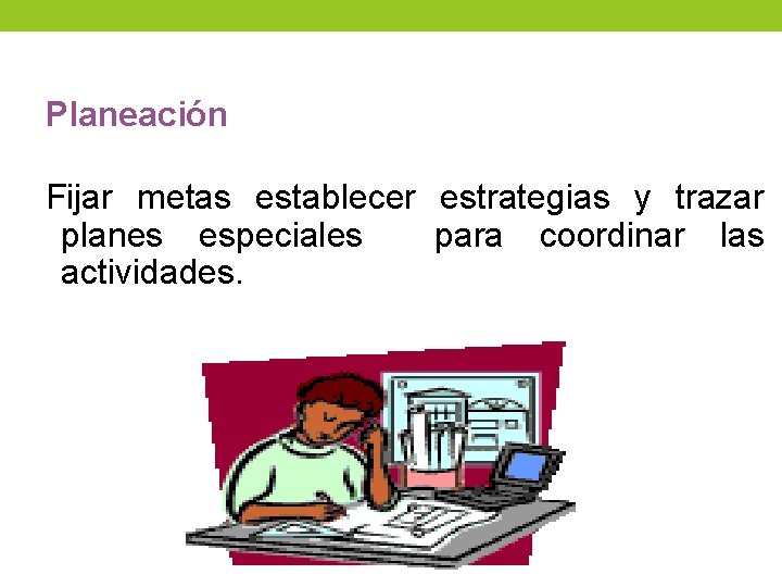 Planeación Fijar metas establecer estrategias y trazar planes especiales para coordinar las actividades. Planeación Fijar metas establecer estrategias y trazar planes especiales para coordinar las actividades.