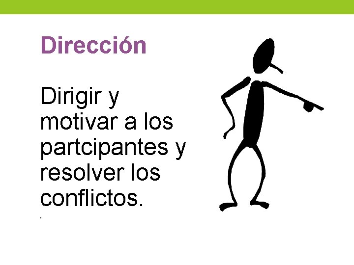 Dirección Dirigir y motivar a los partcipantes y resolver los conflictos. . Dirección Dirigir y motivar a los partcipantes y resolver los conflictos. .