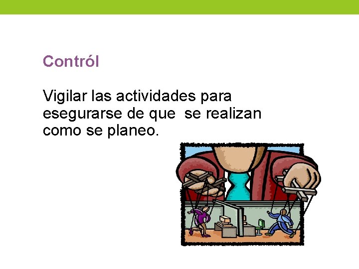 Contról Vigilar las actividades para esegurarse de que se realizan como se planeo. Contról Vigilar las actividades para esegurarse de que se realizan como se planeo.
