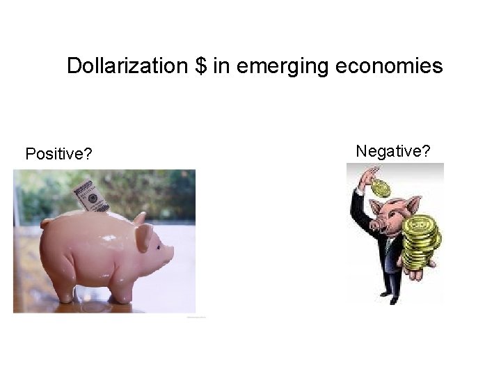 Dollarization $ in emerging economies Positive? Negative? 