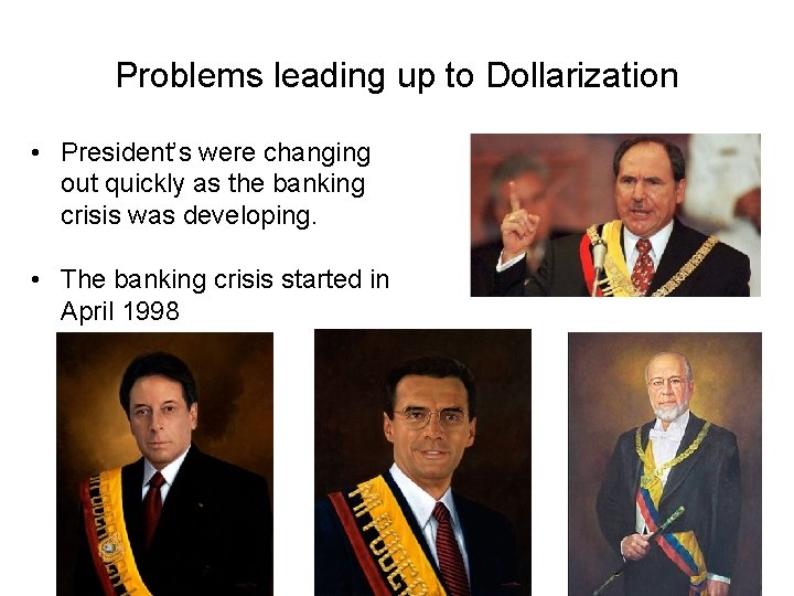 Problems leading up to Dollarization • President’s were changing out quickly as the banking