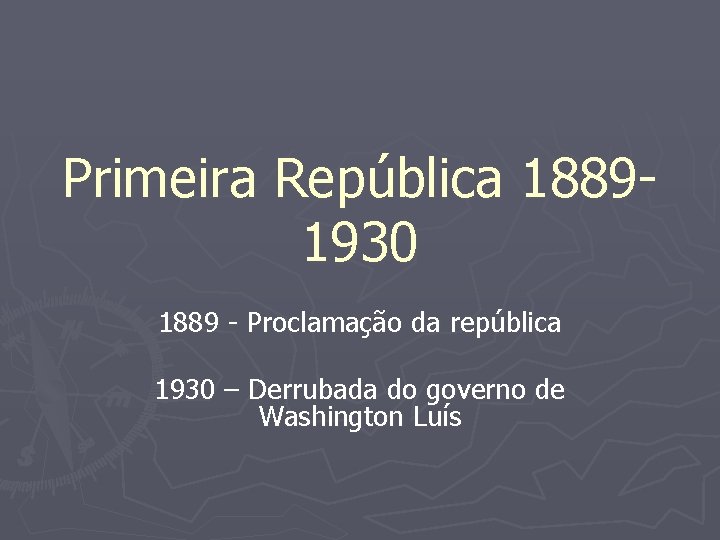 Primeira República 18891930 1889 - Proclamação da república 1930 – Derrubada do governo de