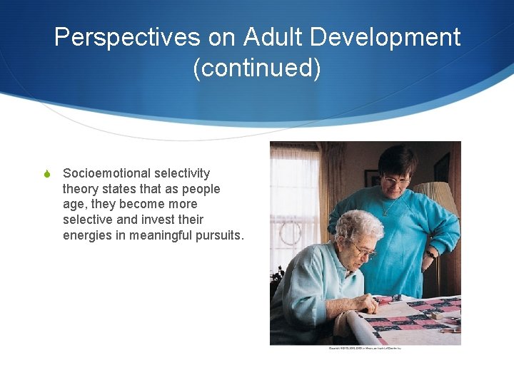 Perspectives on Adult Development (continued) S Socioemotional selectivity theory states that as people age,