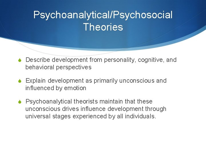 Psychoanalytical/Psychosocial Theories S Describe development from personality, cognitive, and behavioral perspectives S Explain development