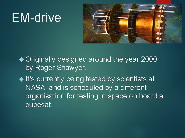 EM-drive Originally designed around the year 2000 by Roger Shawyer. It’s currently being tested