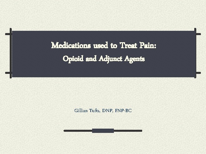 Medications used to Treat Pain: Opioid and Adjunct Agents Gillian Tufts, DNP, FNP-BC 