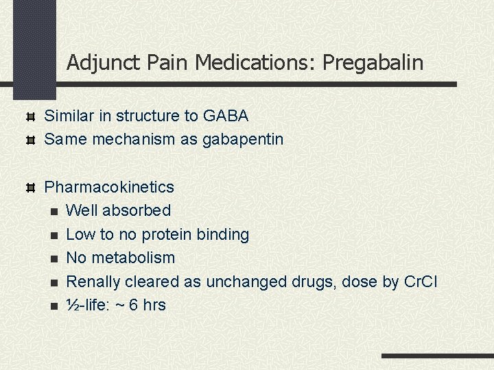 Adjunct Pain Medications: Pregabalin Similar in structure to GABA Same mechanism as gabapentin Pharmacokinetics